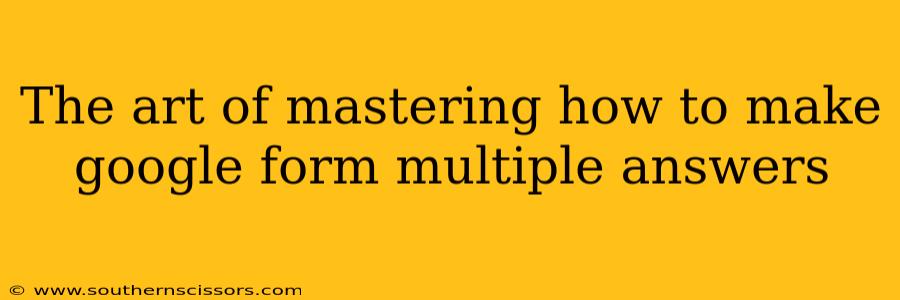 The art of mastering how to make google form multiple answers